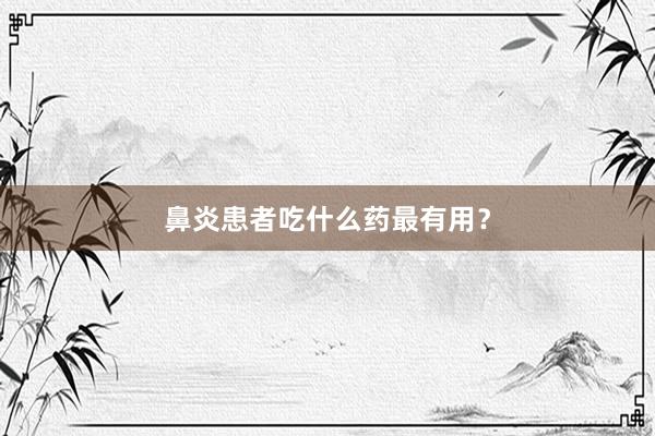 鼻炎患者吃什么药最有用？
